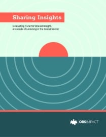 ORS report: Sharing Insights: Evaluating Fund for Shared Insight, a Decade of Listening in the Social Sector